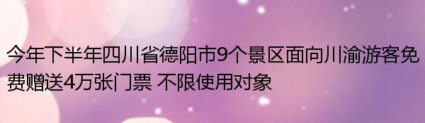 今年下半年四川省德阳市9个景区面向川渝游客免费赠送4万张门票 不限使用对象