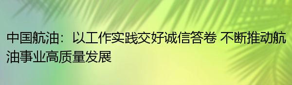 中国航油：以工作实践交好诚信答卷 不断推动航油事业高质量发展