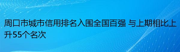 周口市城市信用排名入围全国百强 与上期相比上升55个名次