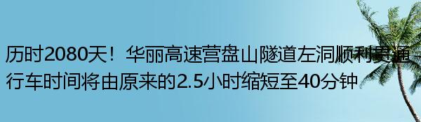 历时2080天！华丽高速营盘山隧道左洞顺利贯通 行车时间将由原来的2.5小时缩短至40分钟