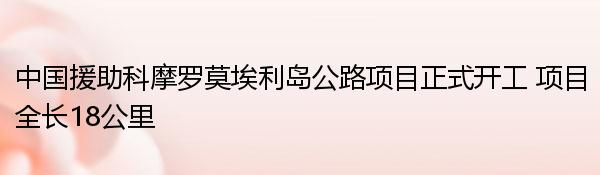 中国援助科摩罗莫埃利岛公路项目正式开工 项目全长18公里