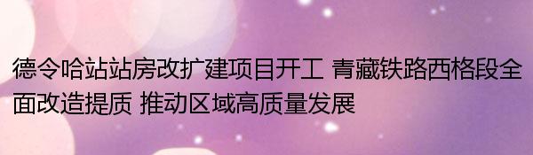 德令哈站站房改扩建项目开工 青藏铁路西格段全面改造提质 推动区域高质量发展