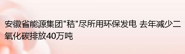 安徽省能源集团“秸”尽所用环保发电 去年减少二氧化碳排放40万吨