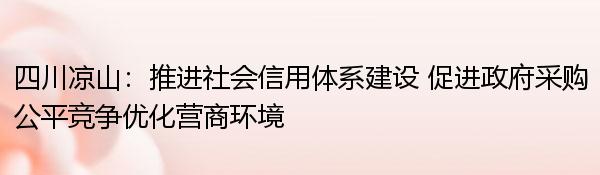 四川凉山：推进社会信用体系建设 促进政府采购公平竞争优化营商环境