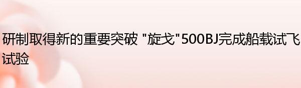 研制取得新的重要突破 “旋戈”500BJ完成船载试飞试验