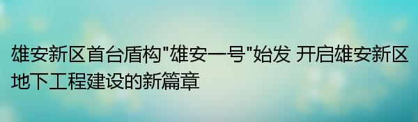 雄安新区首台盾构“雄安一号”始发 开启雄安新区地下工程建设的新篇章