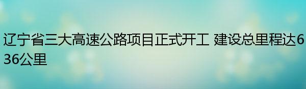 辽宁省三大高速公路项目正式开工 建设总里程达636公里