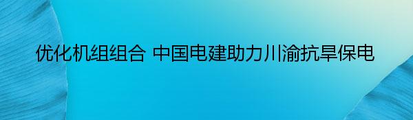 优化机组组合 中国电建助力川渝抗旱保电