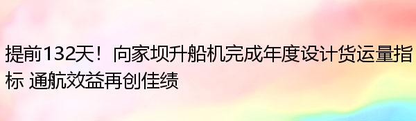 提前132天！向家坝升船机完成年度设计货运量指标 通航效益再创佳绩