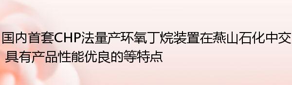 国内首套CHP法量产环氧丁烷装置在燕山石化中交 具有产品性能优良的等特点