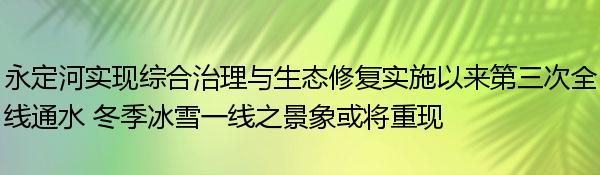 永定河实现综合治理与生态修复实施以来第三次全线通水 冬季冰雪一线之景象或将重现