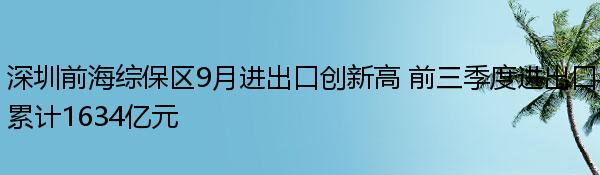 深圳前海综保区9月进出口创新高 前三季度进出口累计1634亿元